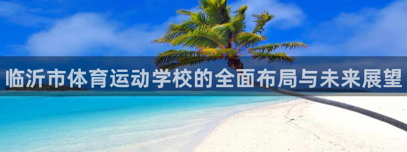 J9官方正版app官方：临沂市体育运动学校的全面布局