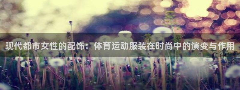 J9官网下载招商电话号码是多少：现代都市女性的配饰：