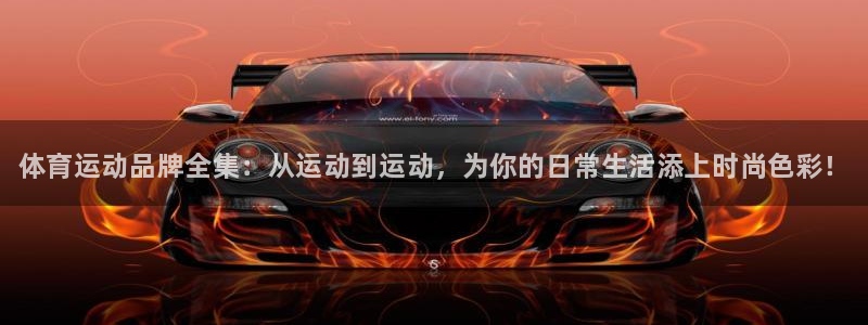 J9官网下载官方客服电话：体育运动品牌全集：从运动到