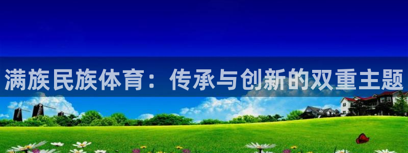 J9官网下载招商电话地址：满族民族体育：传承与创新的