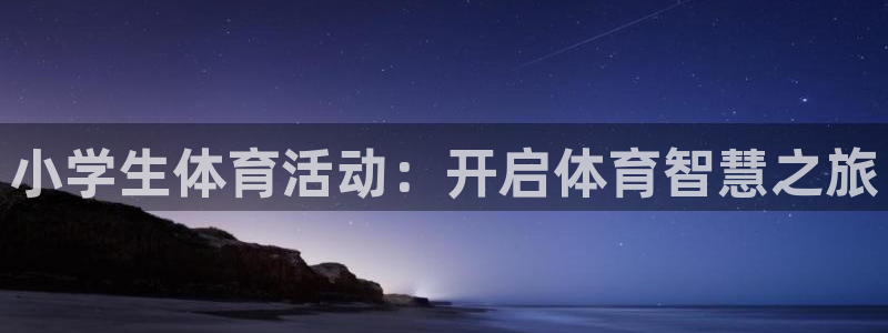 J9官方正版app集团官网网址：小学生体育活动：开启体育智慧