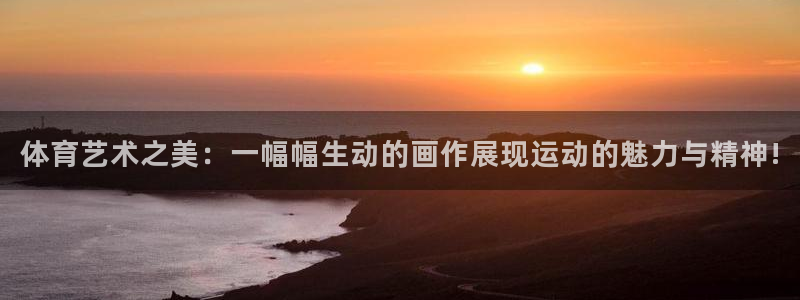 J9官方正版app娱乐平台：体育艺术之美：一幅幅生动