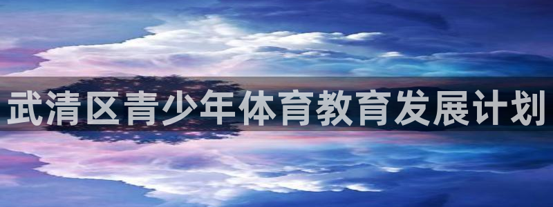 J9官方正版app新能源：武清区青少年体育教育发展计划