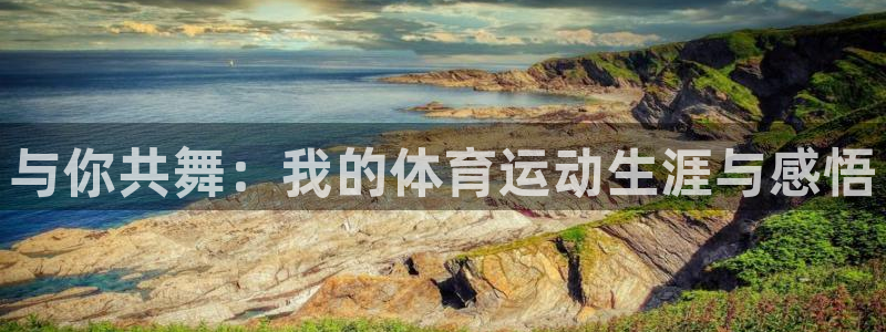 J9官方正版app集团官网首页：与你共舞：我的体育运动生涯与