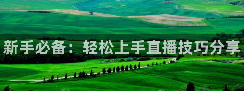 袋鼠直播体育app下载：新手必备：轻松上手直播技巧分享