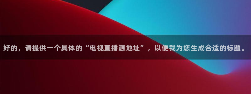 袋鼠直播看nba比赛：好的，请提供一个具体的“电视直播源地址”，以便我为您生成合适的标题。
