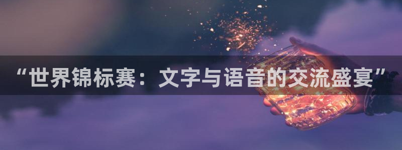 袋鼠直播体育.新网页.org：“世界锦标赛：文字与语音的交流盛宴”