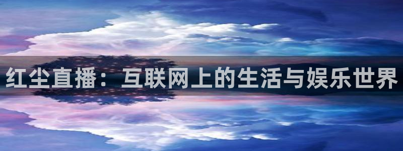 袋鼠体育足球直播：红尘直播：互联网上的生活与娱乐世界
