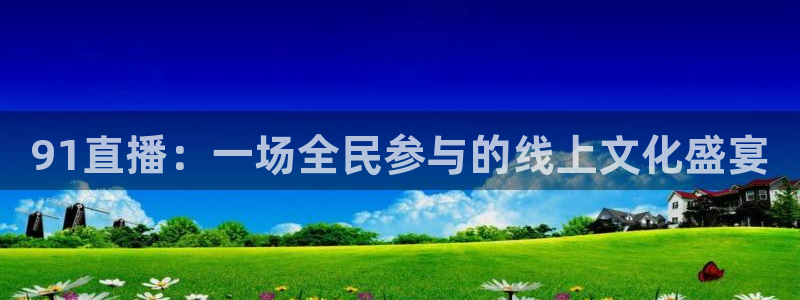 袋鼠直播体育免费直播：91直播：一场全民参与的线上文化盛宴